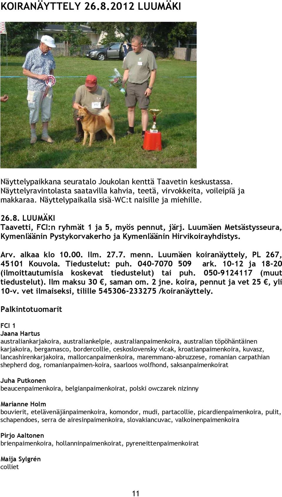 Arv. alkaa klo 10.00. Ilm. 27.7. menn. Luumäen koiranäyttely, PL 267, 45101 Kouvola. Tiedustelut: puh. 040-7070 509 ark. 10-12 ja 18-20 (ilmoittautumisia koskevat tiedustelut) tai puh.