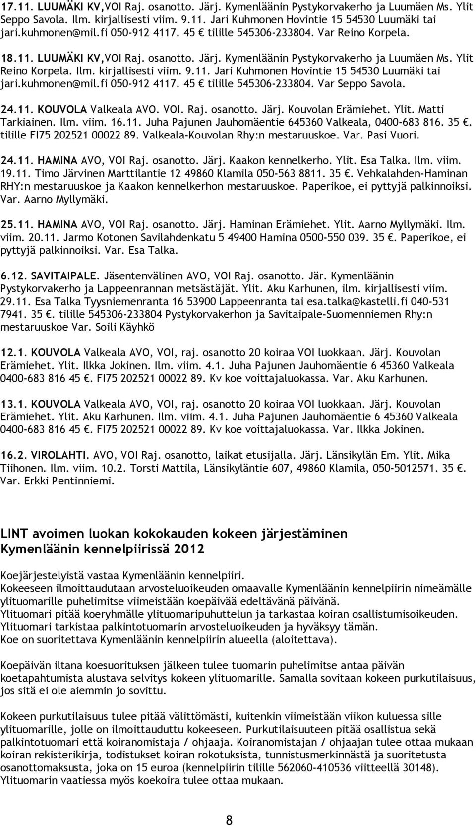 kuhmonen@mil.fi 050-912 4117. 45 tilille 545306-233804. Var Seppo Savola. 24.11. KOUVOLA Valkeala AVO. VOI. Raj. osanotto. Järj. Kouvolan Erämiehet. Ylit. Matti Tarkiainen. Ilm. viim. 16.11. Juha Pajunen Jauhomäentie 645360 Valkeala, 0400-683 816.