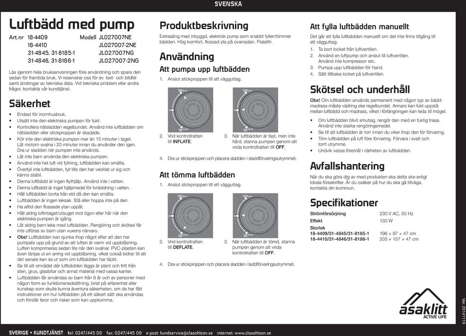 Utsätt inte den elektriska pumpen för fukt. Kontrollera nätsladden regelbundet. Använd inte luftbädden om nätsladden eller stickproppen är skadade.