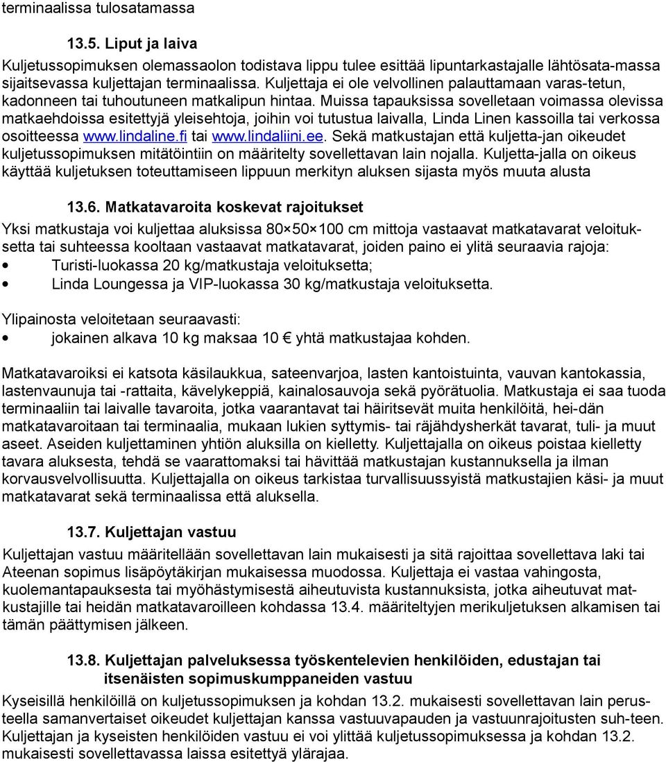 Muissa tapauksissa sovelletaan voimassa olevissa matkaehdoissa esitettyjä yleisehtoja, joihin voi tutustua laivalla, Linda Linen kassoilla tai verkossa osoitteessa www.lindaline.fi tai www.lindaliini.