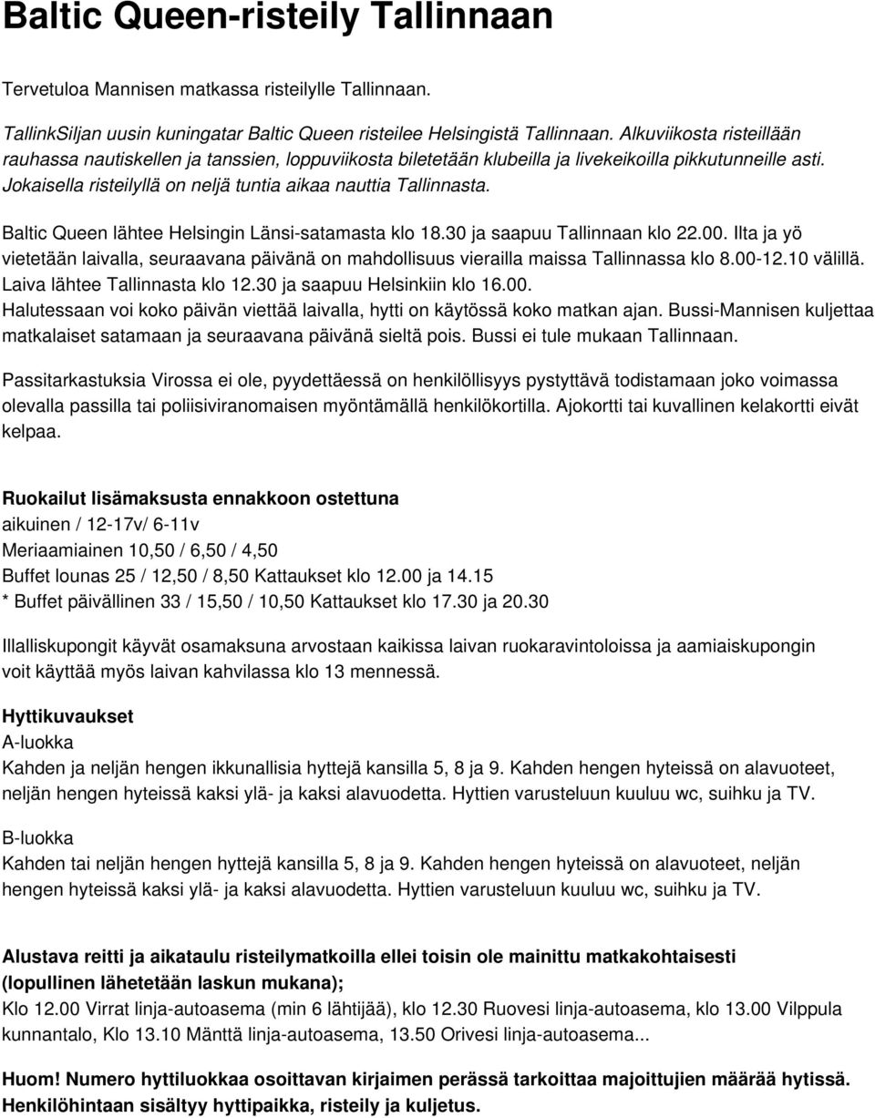 Baltic Queen lähtee Helsingin Länsi-satamasta klo 18.30 ja saapuu Tallinnaan klo 22.00. Ilta ja yö vietetään laivalla, seuraavana päivänä on mahdollisuus vierailla maissa Tallinnassa klo 8.00-12.