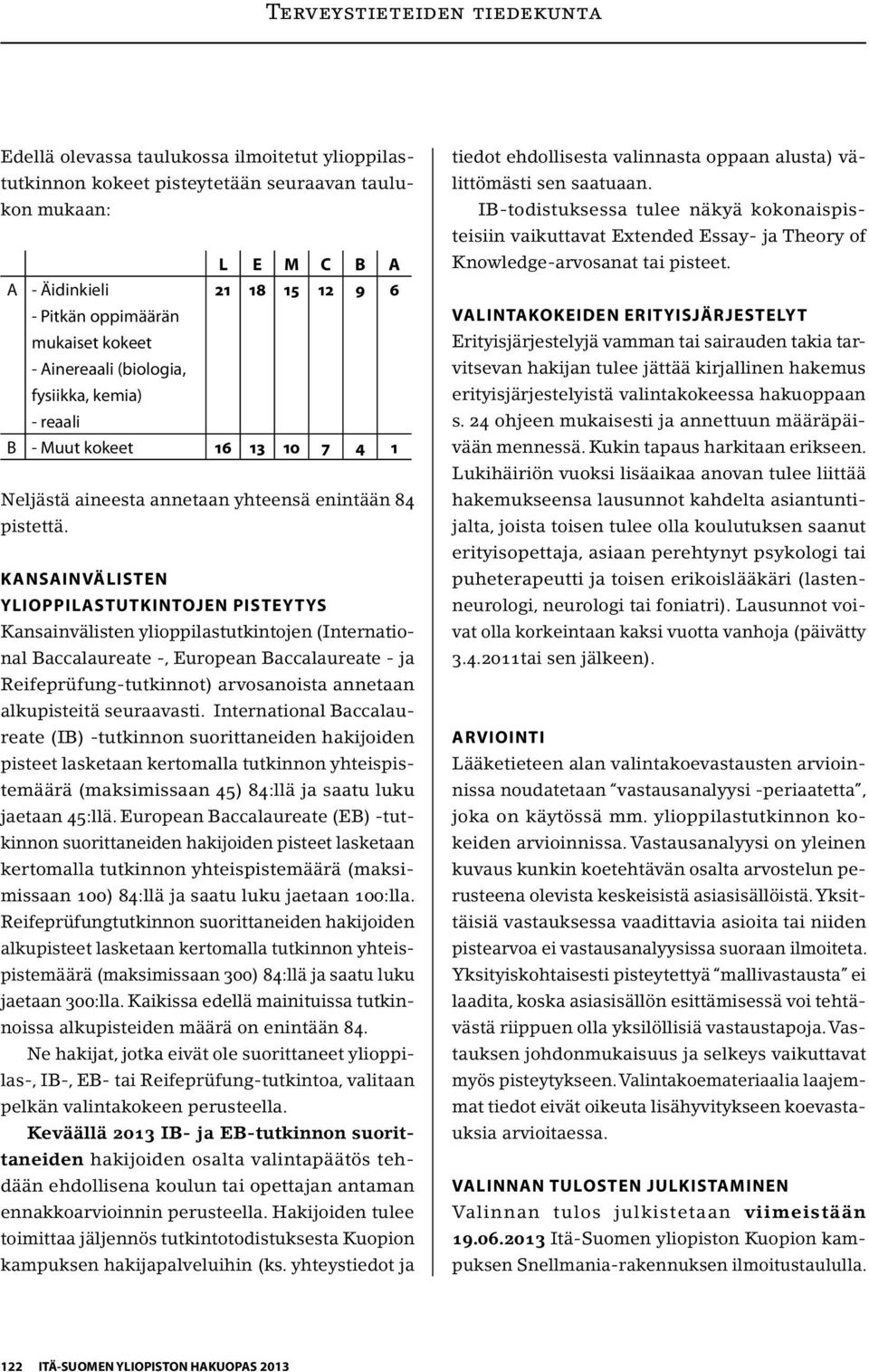 Kansainvälisten ylioppilastutkintojen pisteytys Kansainvälisten ylioppilastutkintojen (International Baccalaureate -, European Baccalaureate - ja Reifeprüfung-tutkinnot) arvosanoista annetaan
