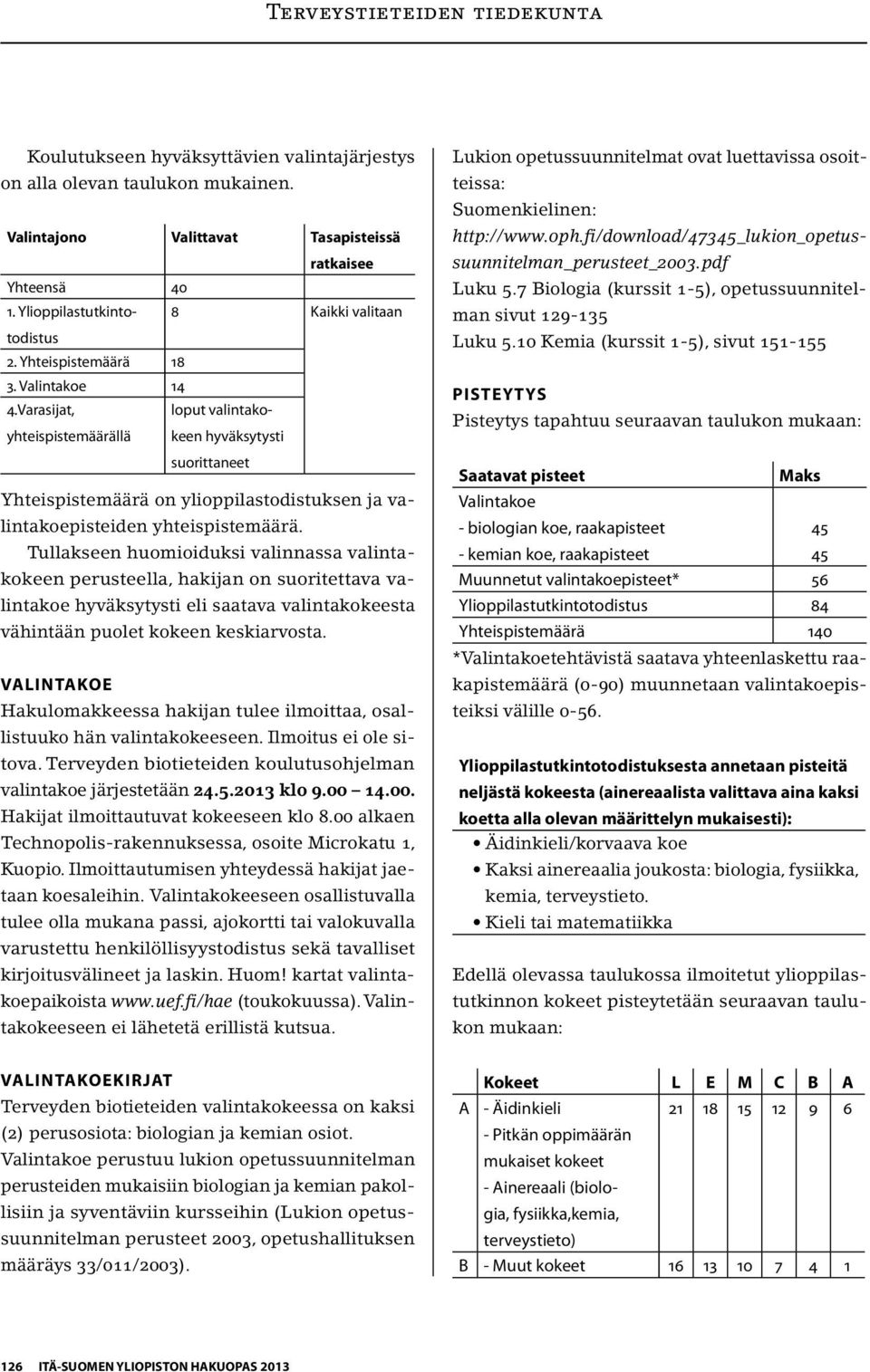 Tullakseen huomioiduksi valinnassa valintakokeen perusteella, hakijan on suoritettava valintakoe hyväksytysti eli saatava valintakokeesta vähintään puolet kokeen keskiarvosta.
