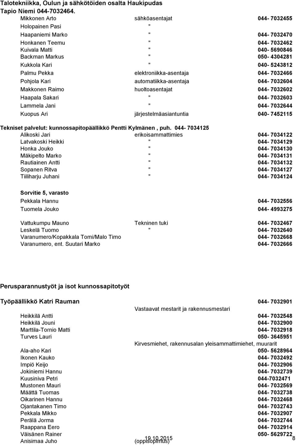 040-5243812 Palmu Pekka elektroniikka-asentaja 044-7032466 Pohjola Kari automatiikka-asentaja 044-7032604 Makkonen Raimo huoltoasentajat 044-7032602 Haapala Sakari " 044-7032603 Lammela Jani "