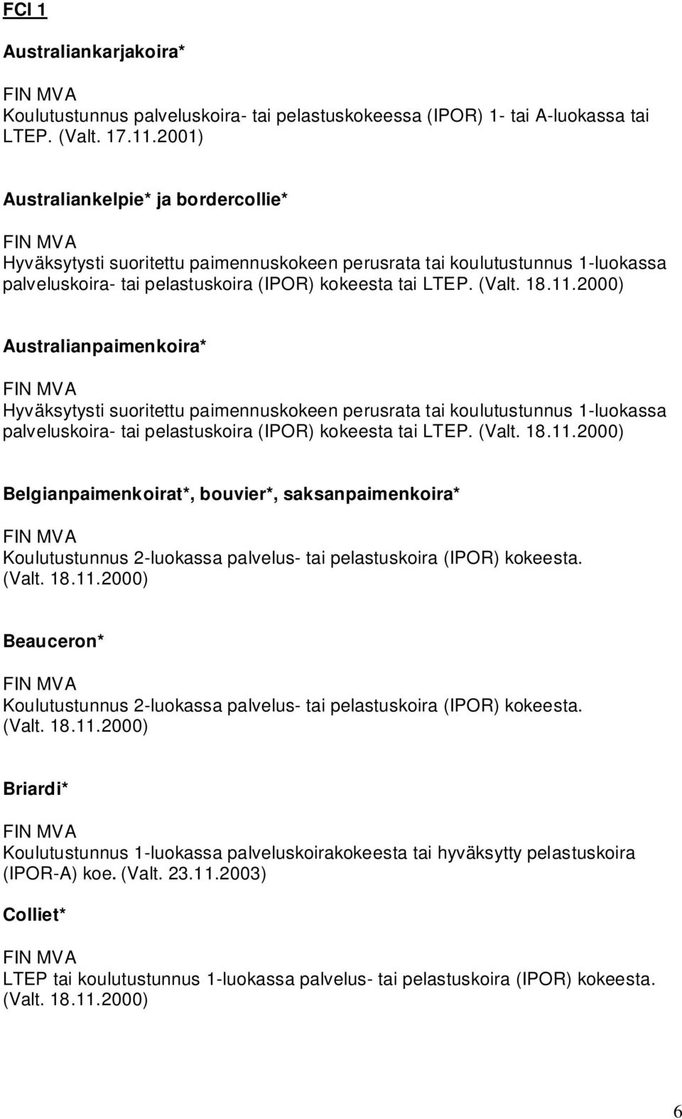 Australianpaimenkoira* Hyväksytysti suoritettu paimennuskokeen perusrata tai koulutustunnus 1-luokassa palveluskoira- tai pelastuskoira (IPOR) kokeesta tai LTEP.