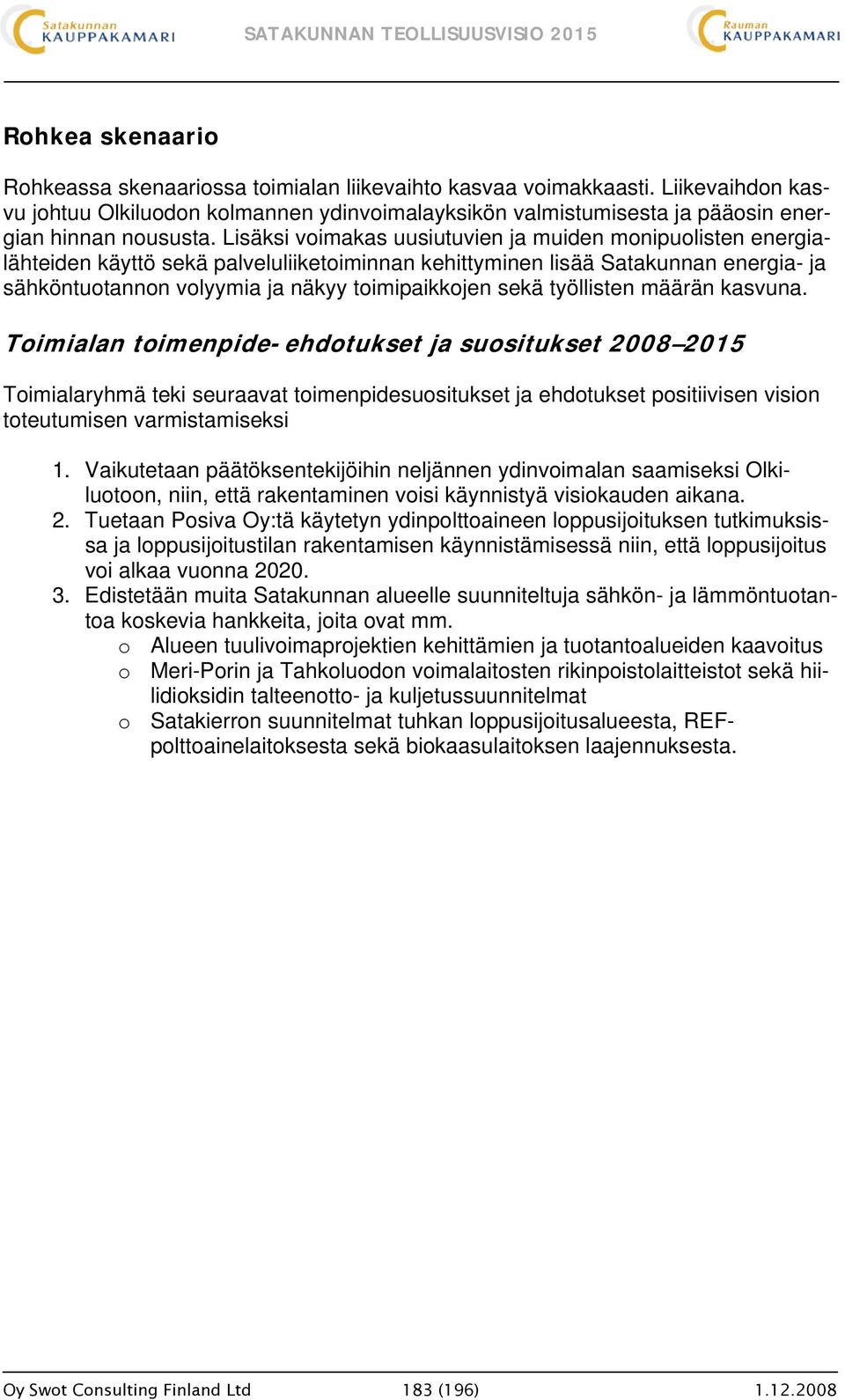 Lisäksi voimakas uusiutuvien ja muiden monipuolisten energialähteiden käyttö sekä palveluliiketoiminnan kehittyminen lisää Satakunnan energia- ja sähköntuotannon volyymia ja näkyy toimipaikkojen sekä