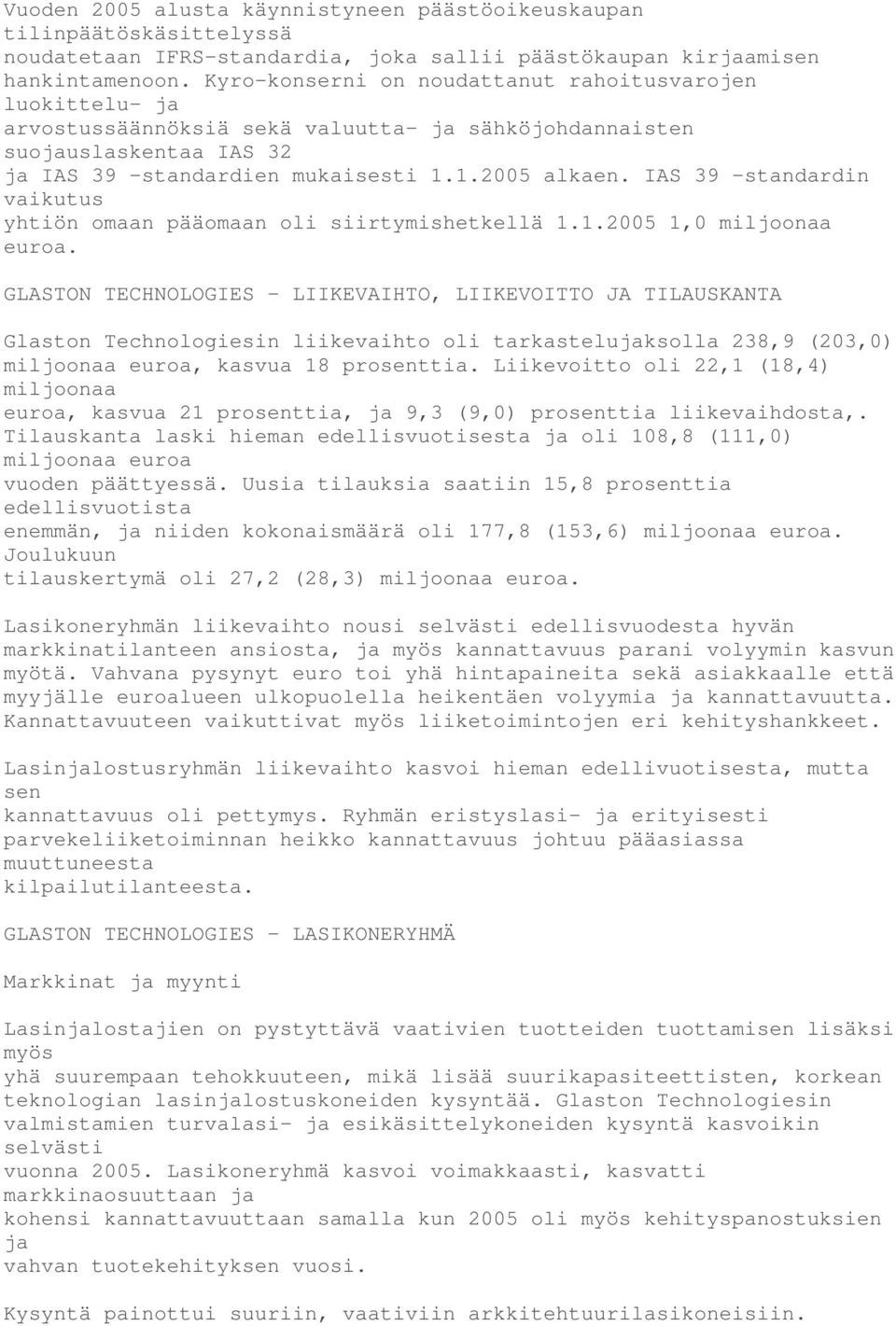 IAS 39 -standardin vaikutus yhtiön omaan pääomaan oli siirtymishetkellä 1.1.2005 1,0 miljoonaa euroa.