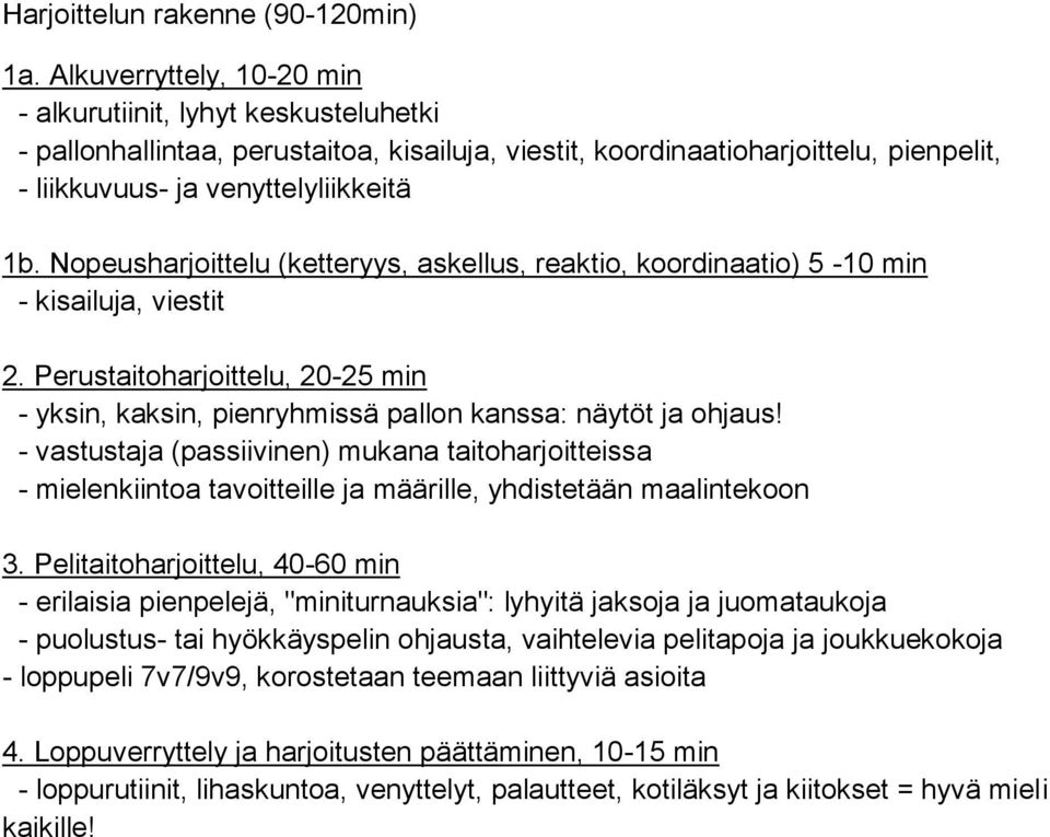 Nopeusharjoittelu (ketteryys, askellus, reaktio, koordinaatio) 5-10 min - kisailuja, viestit 2. Perustaitoharjoittelu, 20-25 min - yksin, kaksin, pienryhmissä pallon kanssa: näytöt ja ohjaus!