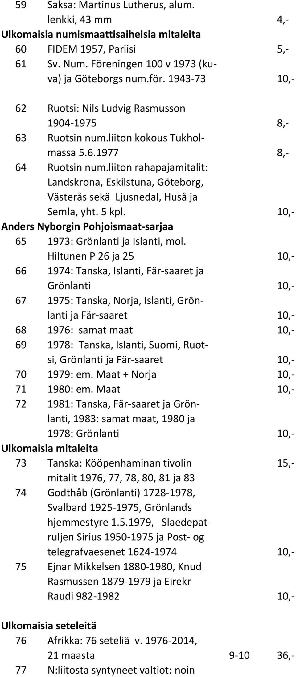 liiton rahapajamitalit: Landskrona, Eskilstuna, Göteborg, Västerås sekä Ljusnedal, Huså ja Semla, yht. 5 kpl. 10,- Anders Nyborgin Pohjoismaat-sarjaa 65 1973: Grönlanti ja Islanti, mol.