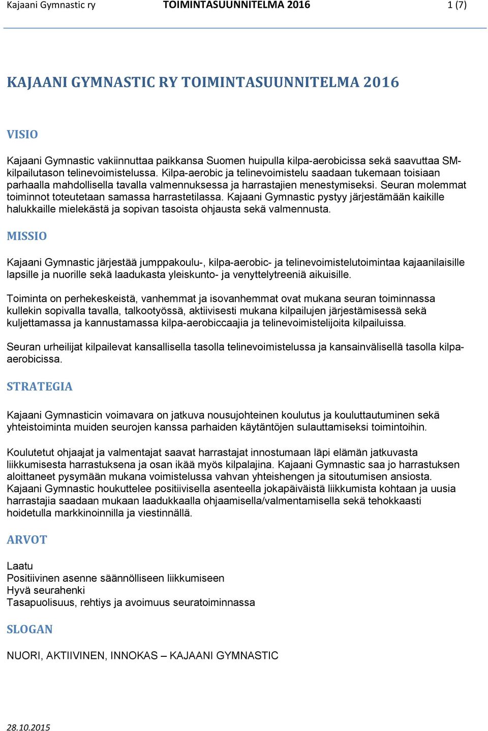 Seuran molemmat toiminnot toteutetaan samassa harrastetilassa. Kajaani Gymnastic pystyy järjestämään kaikille halukkaille mielekästä ja sopivan tasoista ohjausta sekä valmennusta.