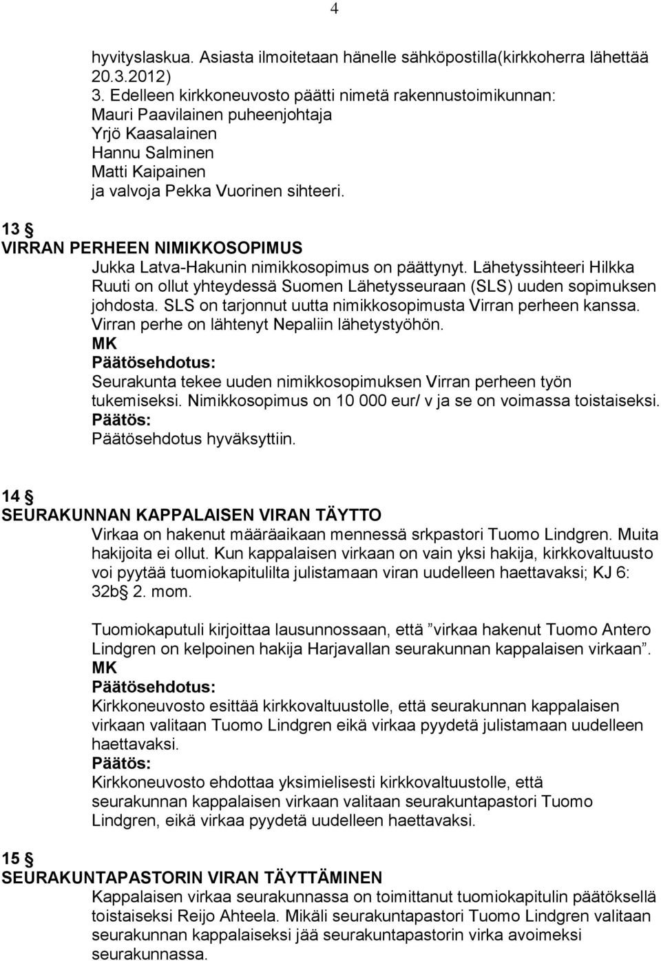 13 VIRRAN PERHEEN NIMIKKOSOPIMUS Jukka Latva-Hakunin nimikkosopimus on päättynyt. Lähetyssihteeri Hilkka Ruuti on ollut yhteydessä Suomen Lähetysseuraan (SLS) uuden sopimuksen johdosta.