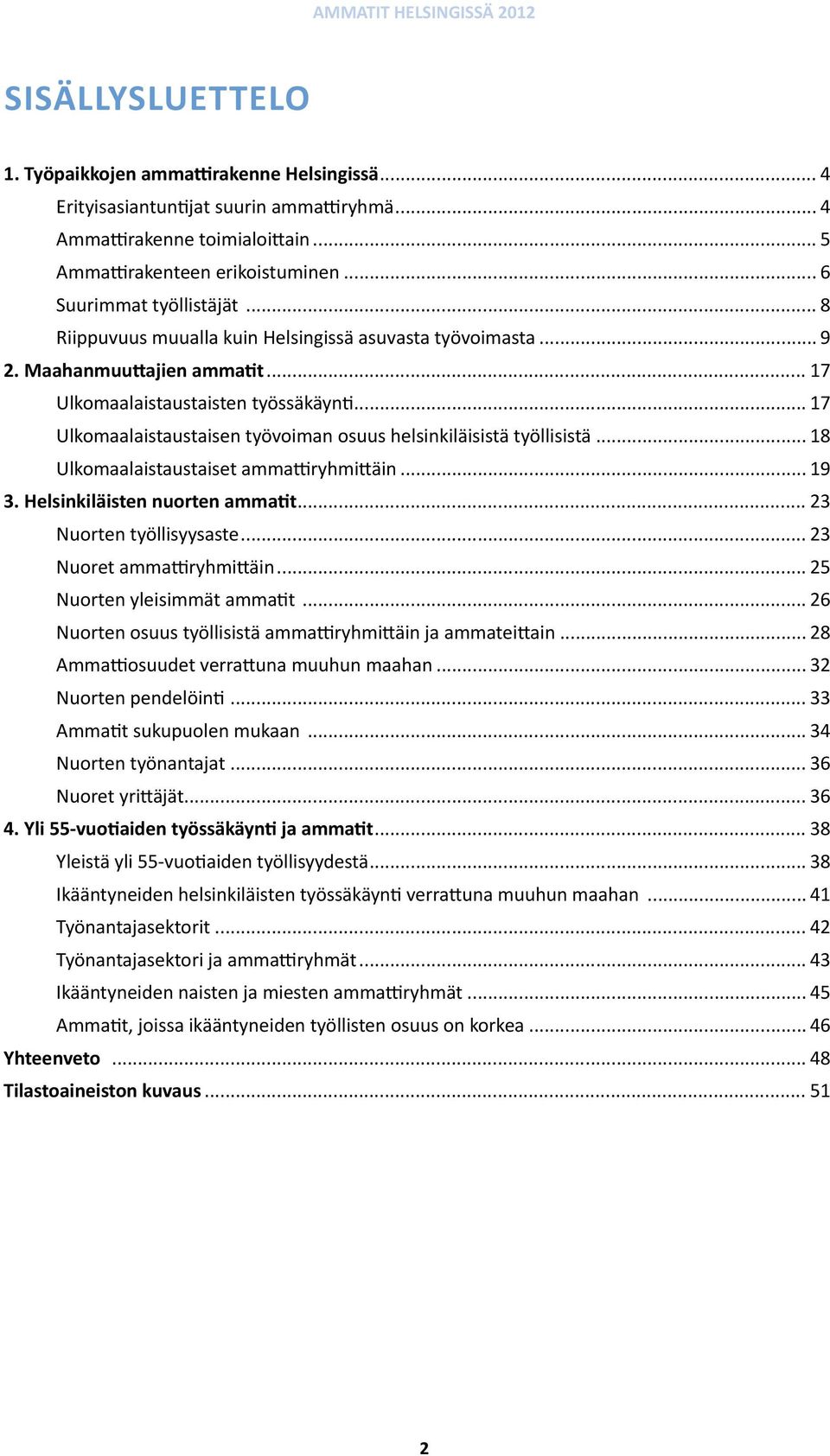 .. 17 Ulkomaalaistaustaisen työvoiman osuus helsinkiläisistä työllisistä... 18 Ulkomaalaistaustaiset ammattiryhmittäin... 19 3. Helsinkiläisten nuorten ammatit... 23 Nuorten työllisyysaste.