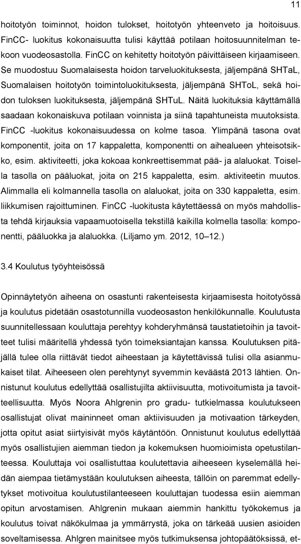 Se muodostuu Suomalaisesta hoidon tarveluokituksesta, jäljempänä SHTaL, Suomalaisen hoitotyön toimintoluokituksesta, jäljempänä SHToL, sekä hoidon tuloksen luokituksesta, jäljempänä SHTuL.