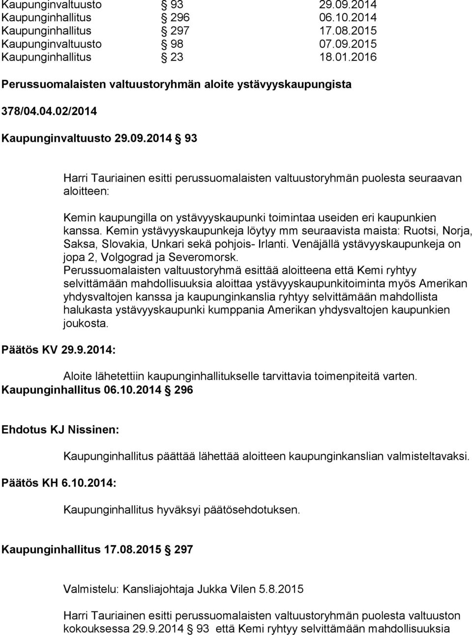 09.2014 93 Päätös KV 29.9.2014: Harri Tauriainen esitti perussuomalaisten valtuustoryhmän puolesta seuraavan aloitteen: Kemin kaupungilla on ystävyyskaupunki toimintaa useiden eri kaupunkien kanssa.