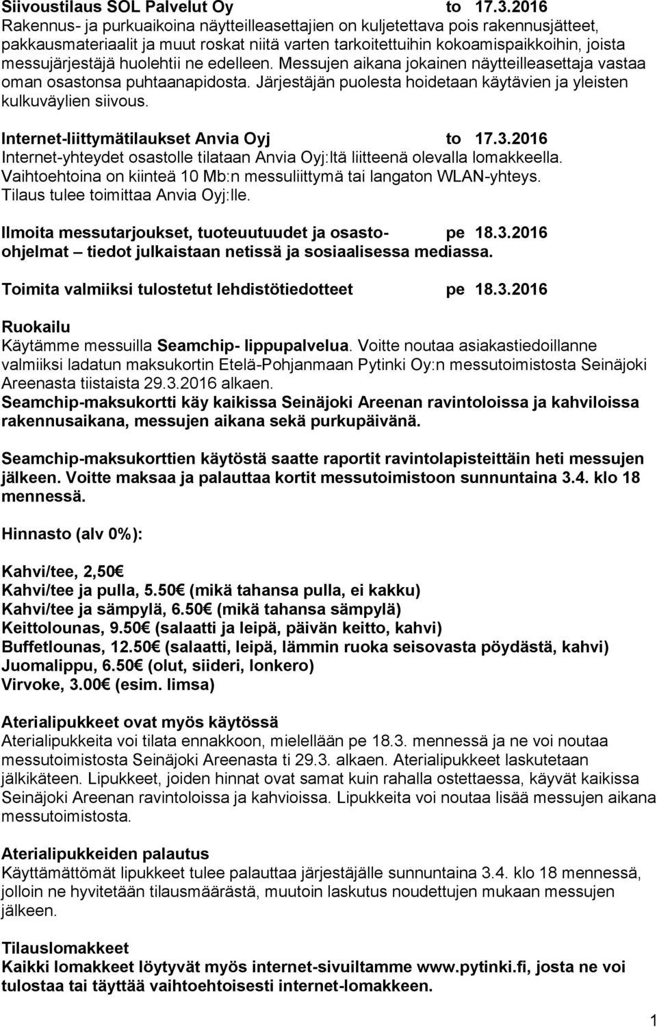 huolehtii ne edelleen. Messujen aikana jokainen näytteilleasettaja vastaa oman osastonsa puhtaanapidosta. Järjestäjän puolesta hoidetaan käytävien ja yleisten kulkuväylien siivous.