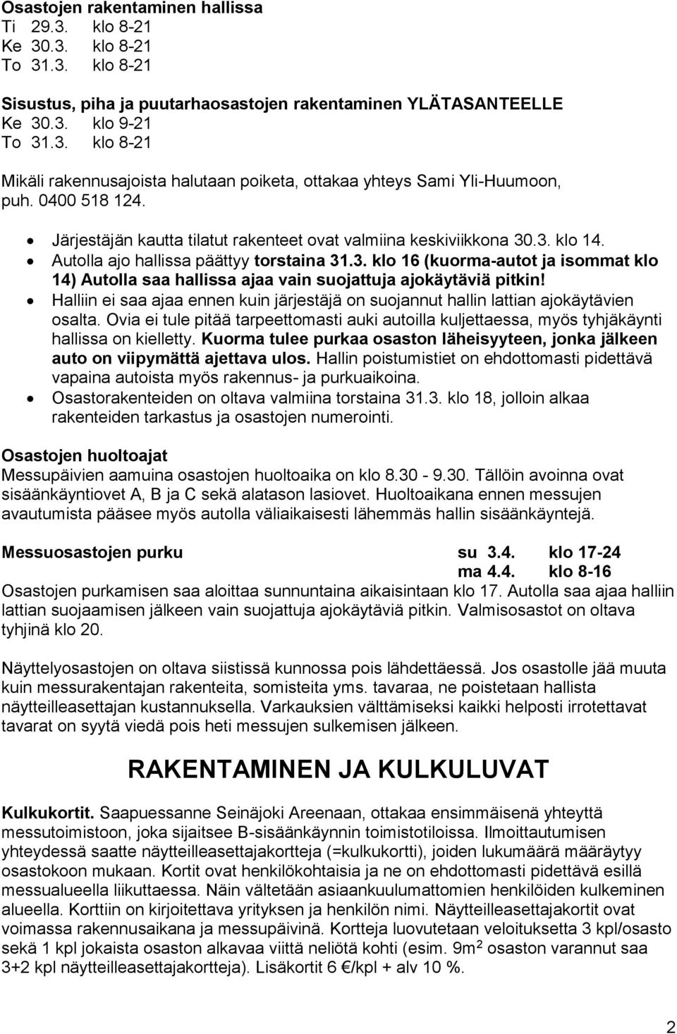 Halliin ei saa ajaa ennen kuin järjestäjä on suojannut hallin lattian ajokäytävien osalta. Ovia ei tule pitää tarpeettomasti auki autoilla kuljettaessa, myös tyhjäkäynti hallissa on kielletty.
