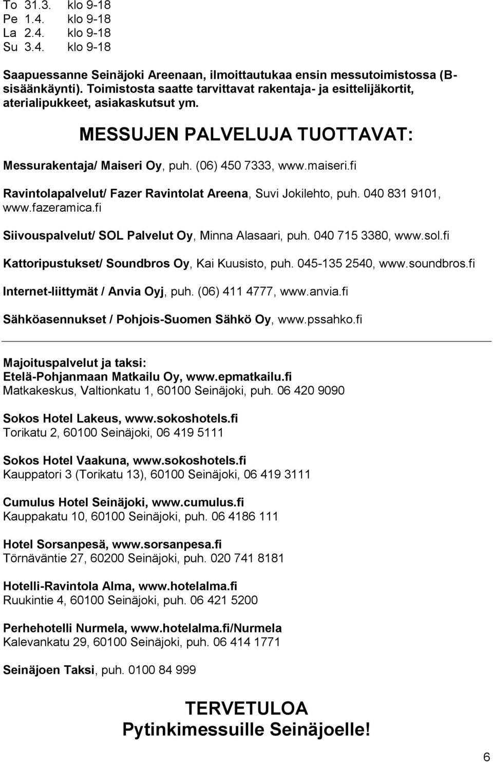 fi Ravintolapalvelut/ Fazer Ravintolat Areena, Suvi Jokilehto, puh. 040 831 9101, www.fazeramica.fi Siivouspalvelut/ SOL Palvelut Oy, Minna Alasaari, puh. 040 715 3380, www.sol.