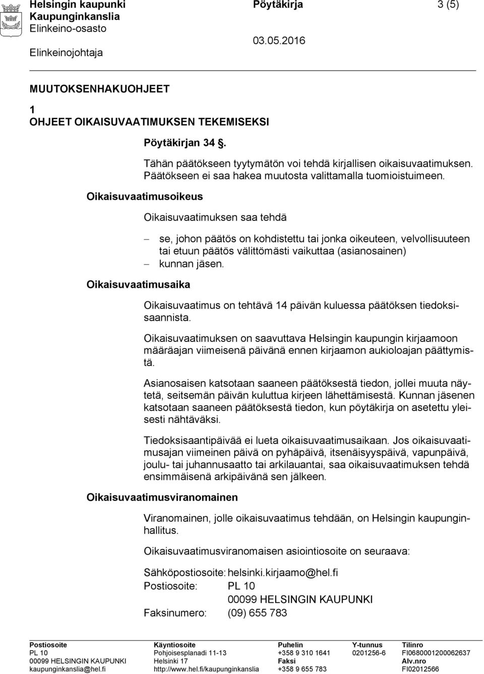 Oikaisuvaatimusoikeus Oikaisuvaatimuksen saa tehdä se, johon päätös on kohdistettu tai jonka oikeuteen, velvollisuuteen tai etuun päätös välittömästi vaikuttaa (asianosainen) kunnan jäsen.