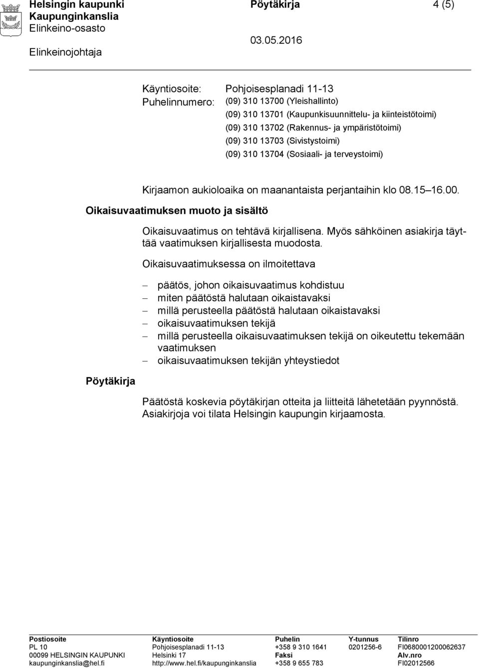 Oikaisuvaatimuksen muoto ja sisältö Oikaisuvaatimus on tehtävä kirjallisena. Myös sähköinen asiakirja täyttää vaatimuksen kirjallisesta muodosta.