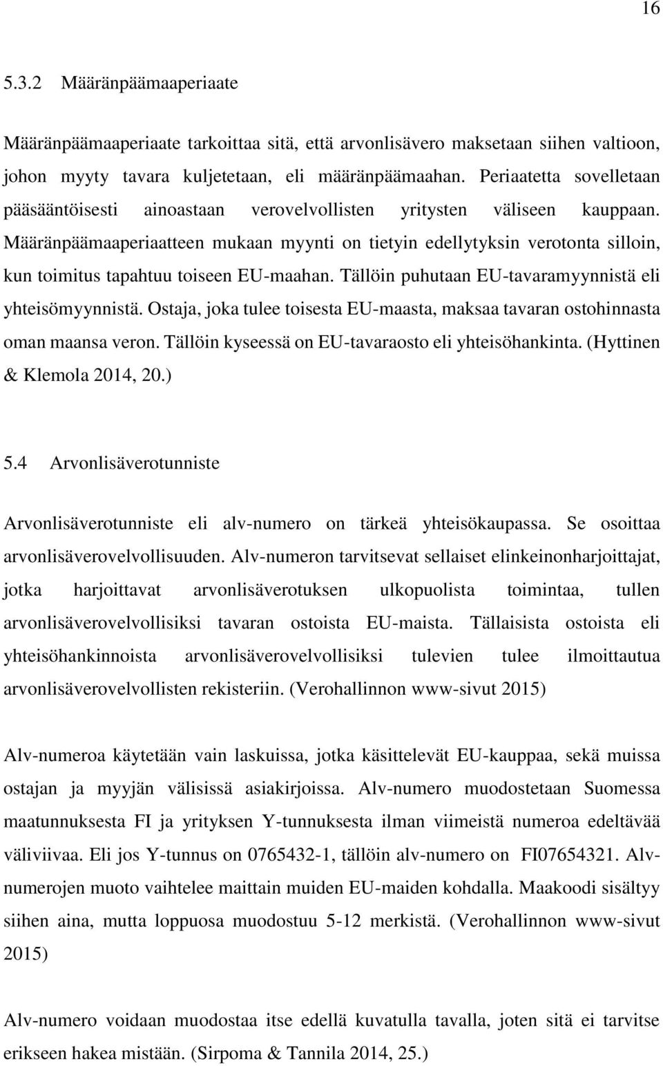 Määränpäämaaperiaatteen mukaan myynti on tietyin edellytyksin verotonta silloin, kun toimitus tapahtuu toiseen EU-maahan. Tällöin puhutaan EU-tavaramyynnistä eli yhteisömyynnistä.