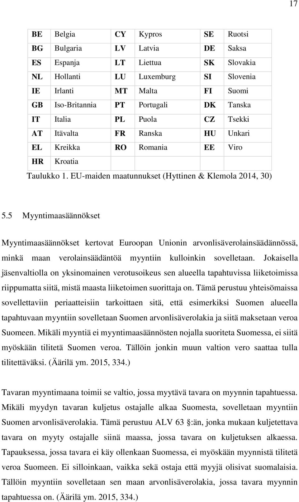 5 Myyntimaasäännökset Myyntimaasäännökset kertovat Euroopan Unionin arvonlisäverolainsäädännössä, minkä maan verolainsäädäntöä myyntiin kulloinkin sovelletaan.