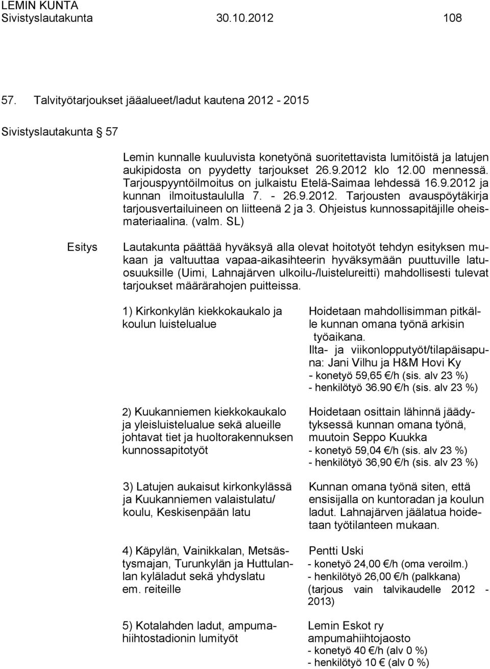 2012 klo 12.00 mennessä. Tarjouspyyntöilmoitus on julkaistu Etelä-Saimaa lehdessä 16.9.2012 ja kunnan ilmoitustaululla 7. - 26.9.2012. Tarjousten avauspöytäkirja tarjousvertailuineen on liitteenä 2 ja 3.
