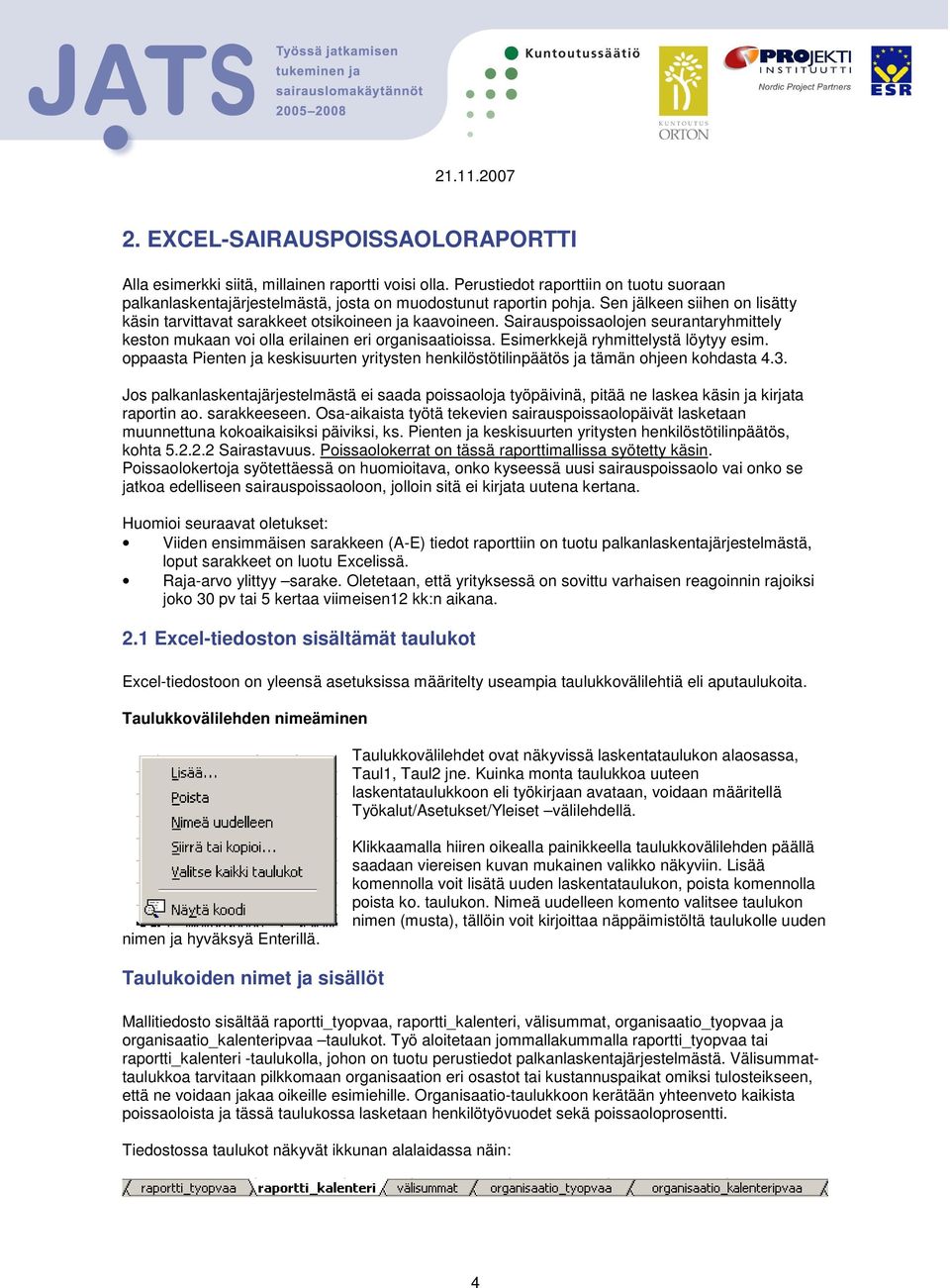 Esimerkkejä ryhmittelystä löytyy esim. oppaasta Pienten ja keskisuurten yritysten henkilöstötilinpäätös ja tämän ohjeen kohdasta 4.3.