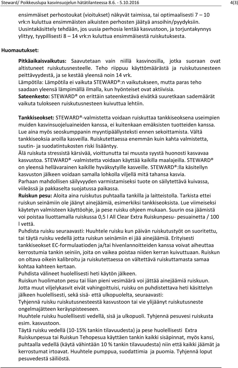 Uusintakäsittely tehdään, jos uusia perhosia lentää kasvustoon, ja torjuntakynnys ylittyy, tyypillisesti 8 14 vrk:n kuluttua ensimmäisestä ruiskutuksesta.