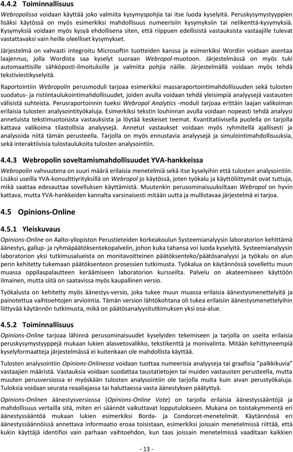 Kysymyksiä voidaan myös kysyä ehdollisena siten, että riippuen edellisistä vastauksista vastaajille tulevat vastattavaksi vain heille oleelliset kysymykset.