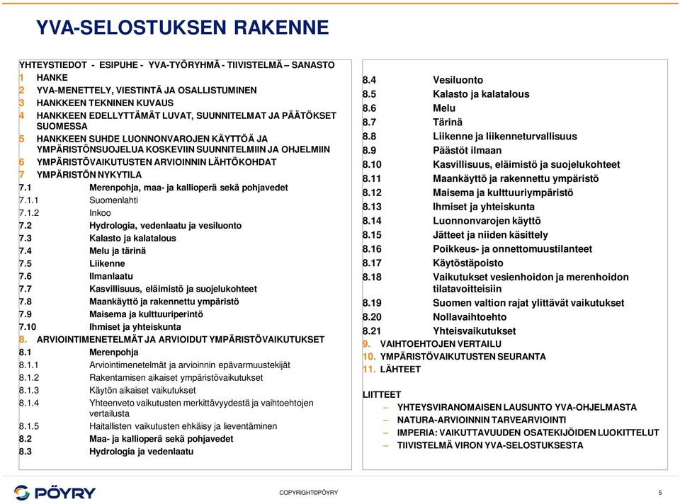 NYKYTILA 7.1 Merenpohja, maa- ja kallioperä sekä pohjavedet 7.1.1 Suomenlahti 7.1.2 Inkoo 7.2 Hydrologia, vedenlaatu ja vesiluonto 7.3 Kalasto ja kalatalous 7.4 Melu ja tärinä 7.5 Liikenne 7.