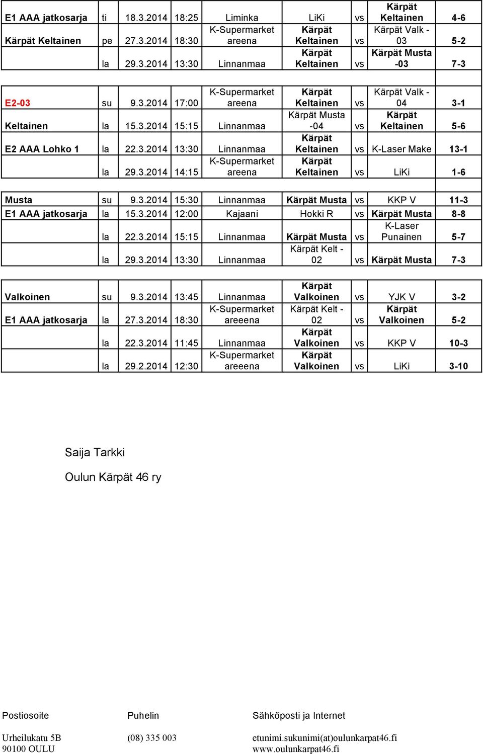 3.2014 15:30 Linnanmaa Musta vs KKP V 11-3 E1 AAA jatkosarja la 15.3.2014 12:00 Kajaani Hokki R vs Musta 8-8 K-Laser la 22.3.2014 15:15 Linnanmaa Musta vs Punainen 5-7 Kelt - la 29.3.2014 13:30 Linnanmaa 02 vs Musta 7-3 Valkoinen su 9.