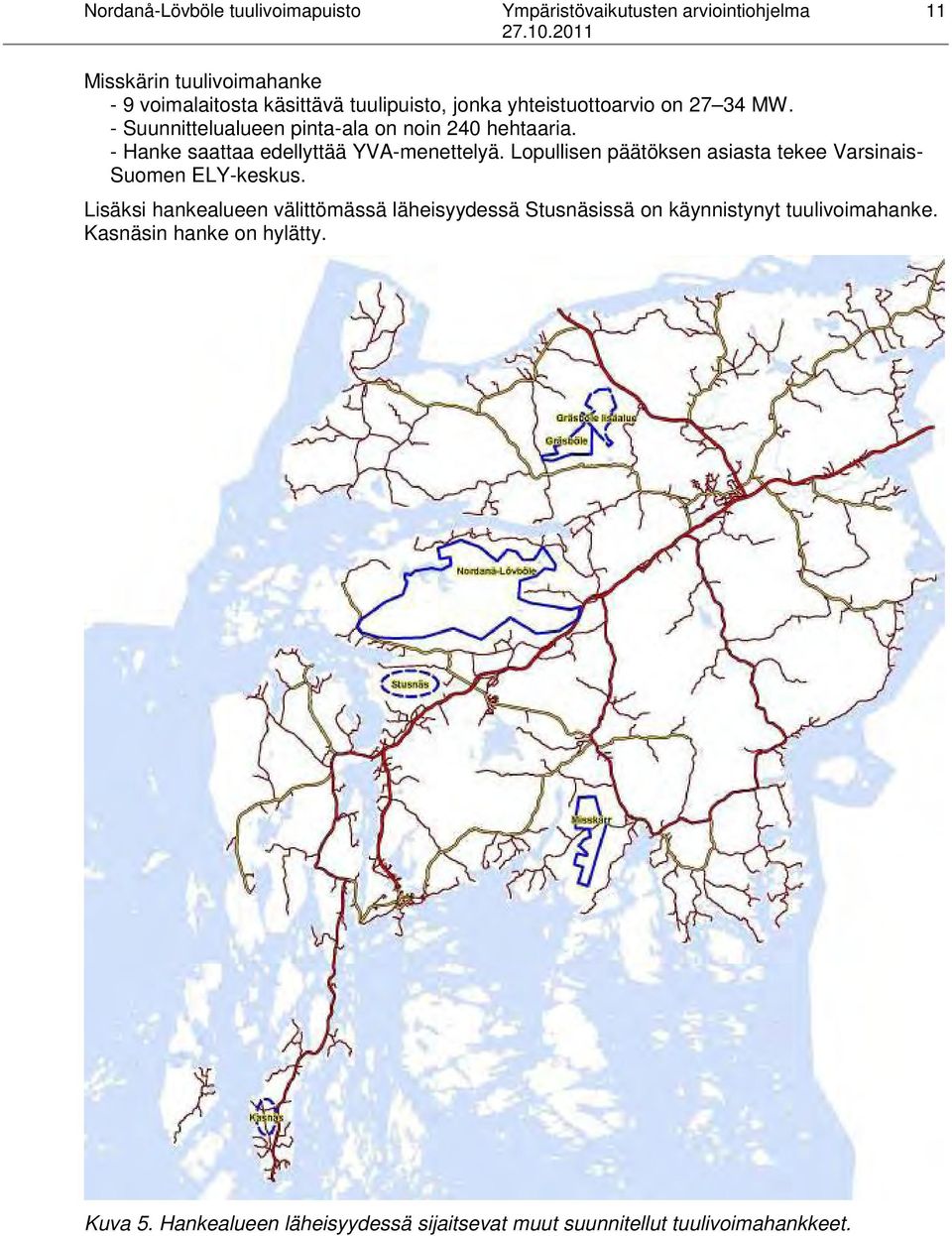 - Hanke saattaa edellyttää YVA-menettelyä. Lopullisen päätöksen asiasta tekee Varsinais- Suomen ELY-keskus.