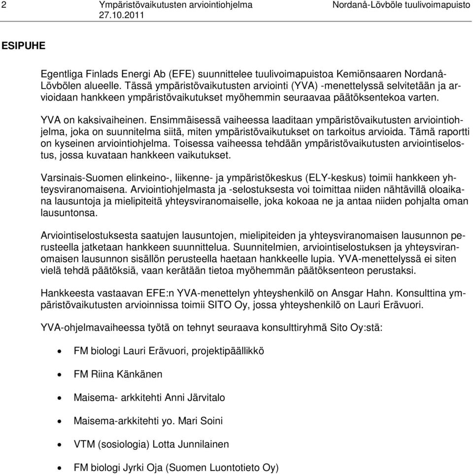 Ensimmäisessä vaiheessa laaditaan ympäristövaikutusten arviointiohjelma, joka on suunnitelma siitä, miten ympäristövaikutukset on tarkoitus arvioida. Tämä raportti on kyseinen arviointiohjelma.