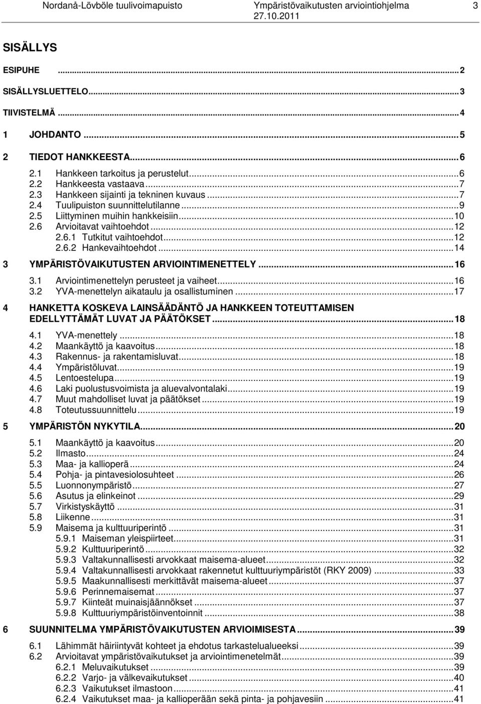 6 Arvioitavat vaihtoehdot... 12 2.6.1 Tutkitut vaihtoehdot... 12 2.6.2 Hankevaihtoehdot... 14 3 YMPÄRISTÖVAIKUTUSTEN ARVIOINTIMENETTELY... 16 3.1 Arviointimenettelyn perusteet ja vaiheet... 16 3.2 YVA-menettelyn aikataulu ja osallistuminen.