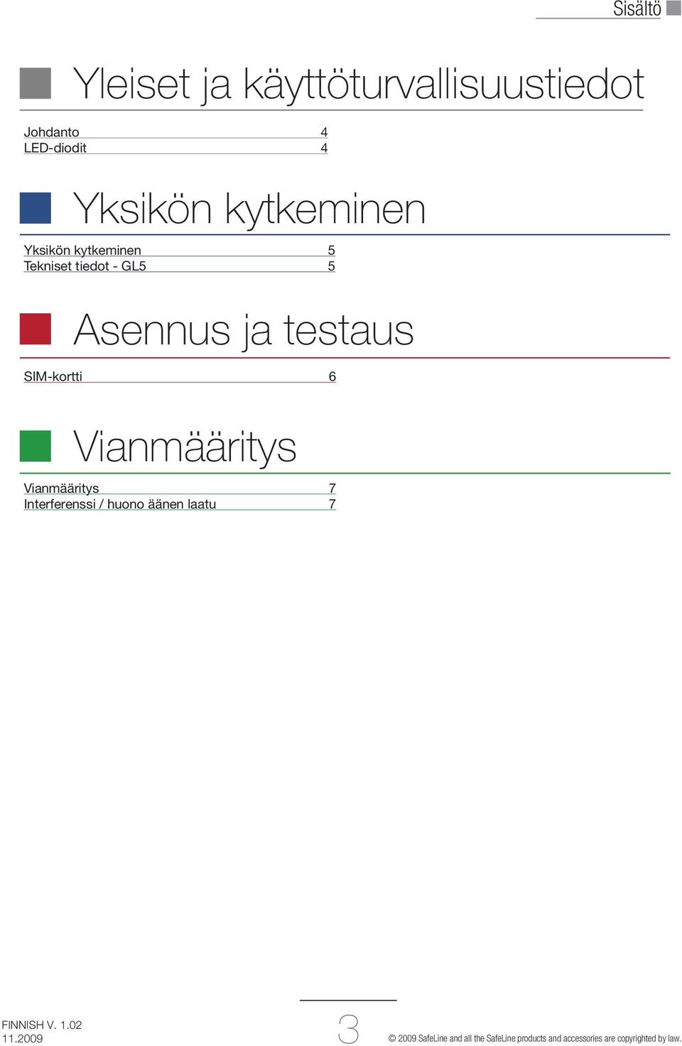 LED-diodit 4 Vianmääritys Vianmääritys 7 Interferenssi / huono äänen laatu 7 3