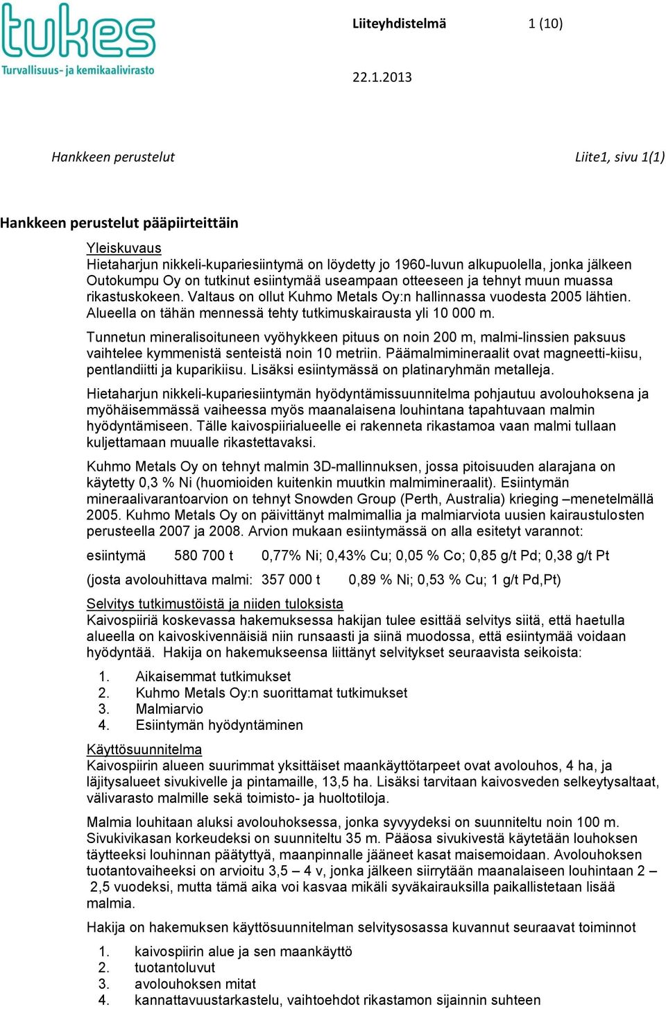 Outokumpu Oy on tutkinut esiintymää useampaan otteeseen ja tehnyt muun muassa rikastuskokeen. Valtaus on ollut Kuhmo Metals Oy:n hallinnassa vuodesta 2005 lähtien.