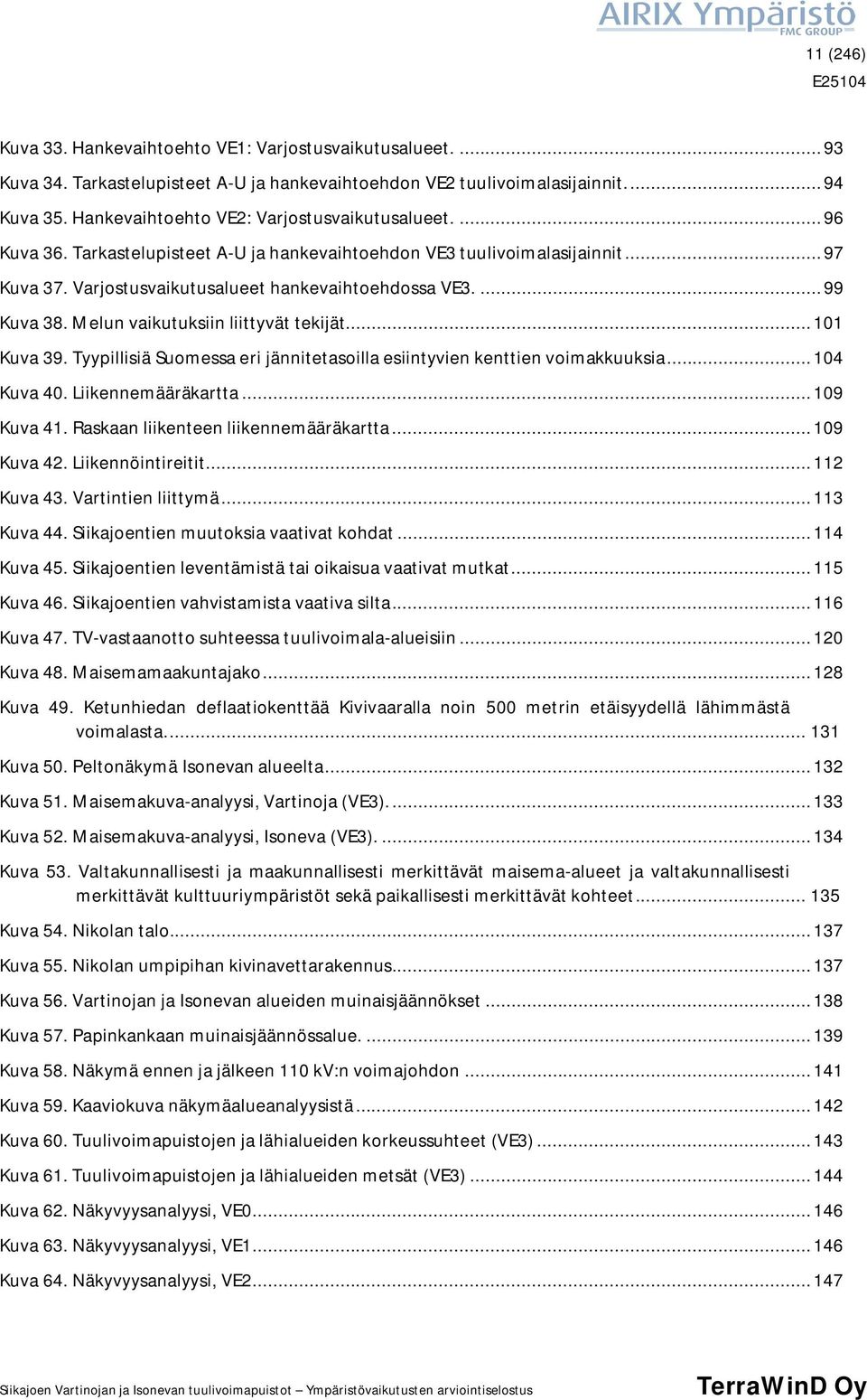 ... 99 Kuva 38. Melun vaikutuksiin liittyvät tekijät... 101 Kuva 39. Tyypillisiä Suomessa eri jännitetasoilla esiintyvien kenttien voimakkuuksia... 104 Kuva 40. Liikennemääräkartta... 109 Kuva 41.