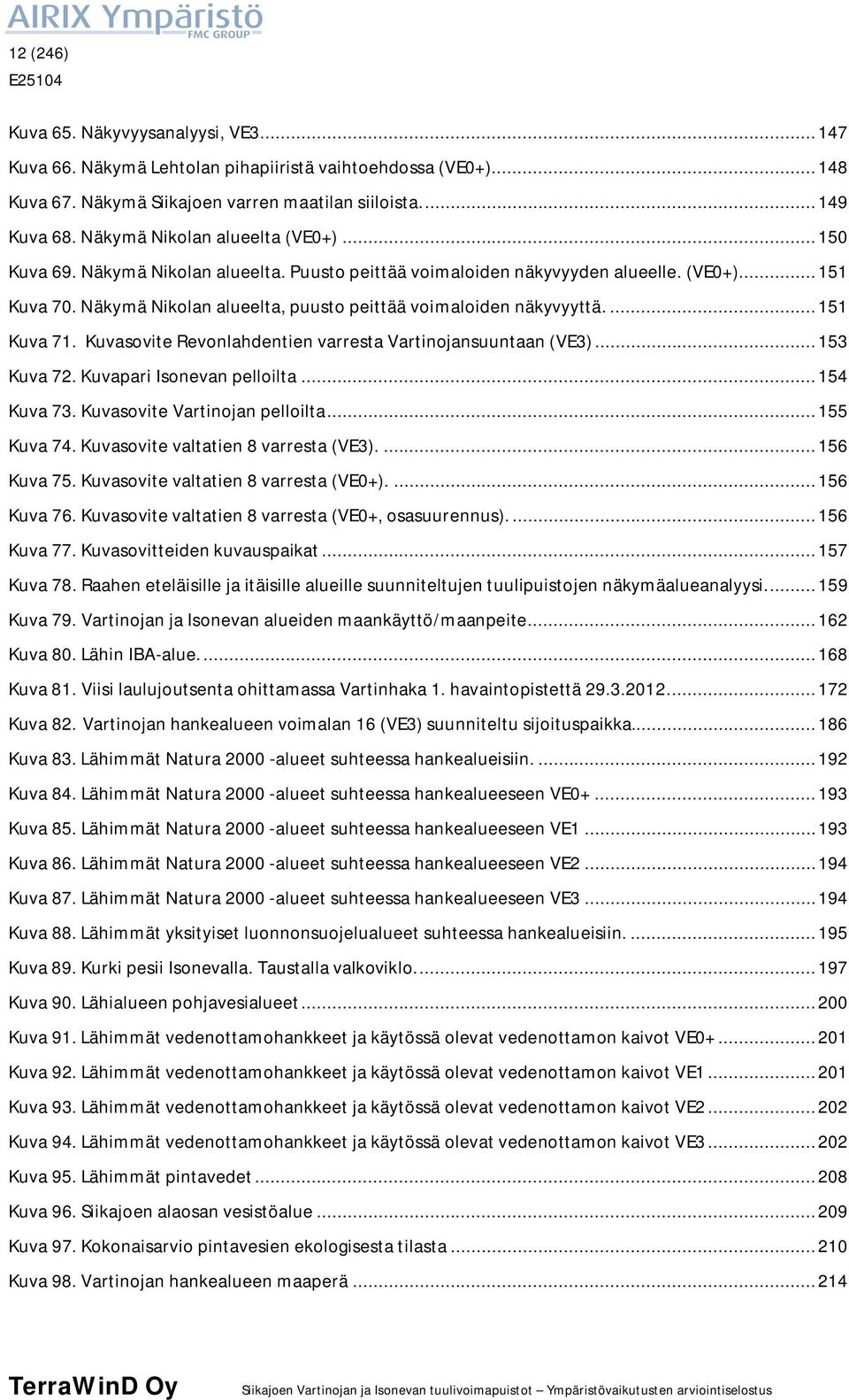 Näkymä Nikolan alueelta, puusto peittää voimaloiden näkyvyyttä.... 151 Kuva 71. Kuvasovite Revonlahdentien varresta Vartinojansuuntaan (VE3)... 153 Kuva 72. Kuvapari Isonevan pelloilta... 154 Kuva 73.