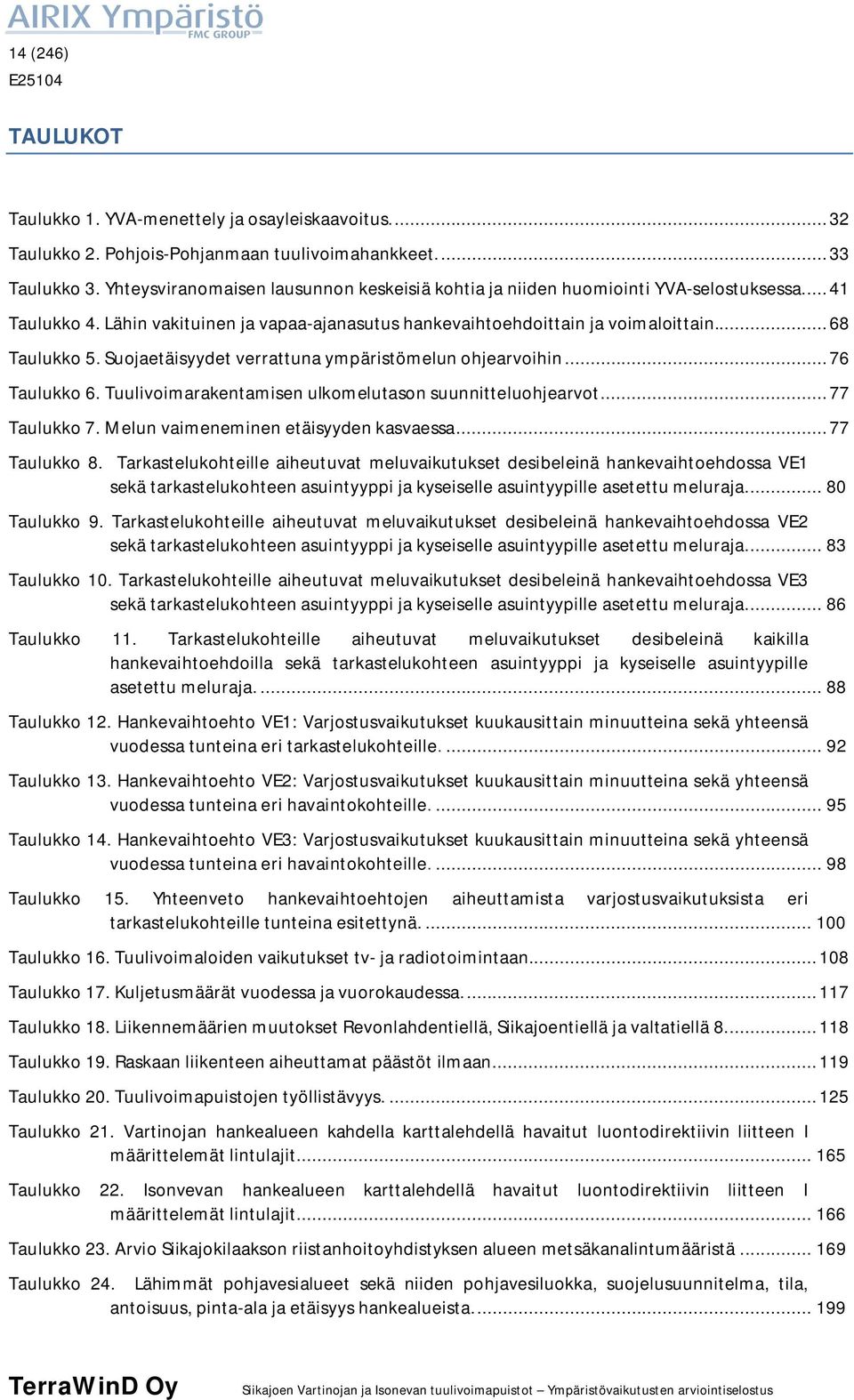 Suojaetäisyydet verrattuna ympäristömelun ohjearvoihin... 76 Taulukko 6. Tuulivoimarakentamisen ulkomelutason suunnitteluohjearvot... 77 Taulukko 7. Melun vaimeneminen etäisyyden kasvaessa.