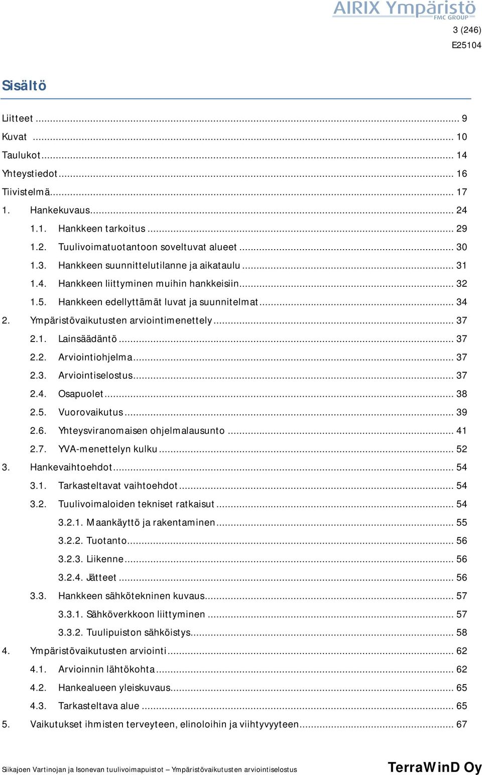 .. 37 2.3. Arviointiselostus... 37 2.4. Osapuolet... 38 2.5. Vuorovaikutus... 39 2.6. Yhteysviranomaisen ohjelmalausunto... 41 2.7. YVA-menettelyn kulku... 52 3. Hankevaihtoehdot... 54 3.1. Tarkasteltavat vaihtoehdot.