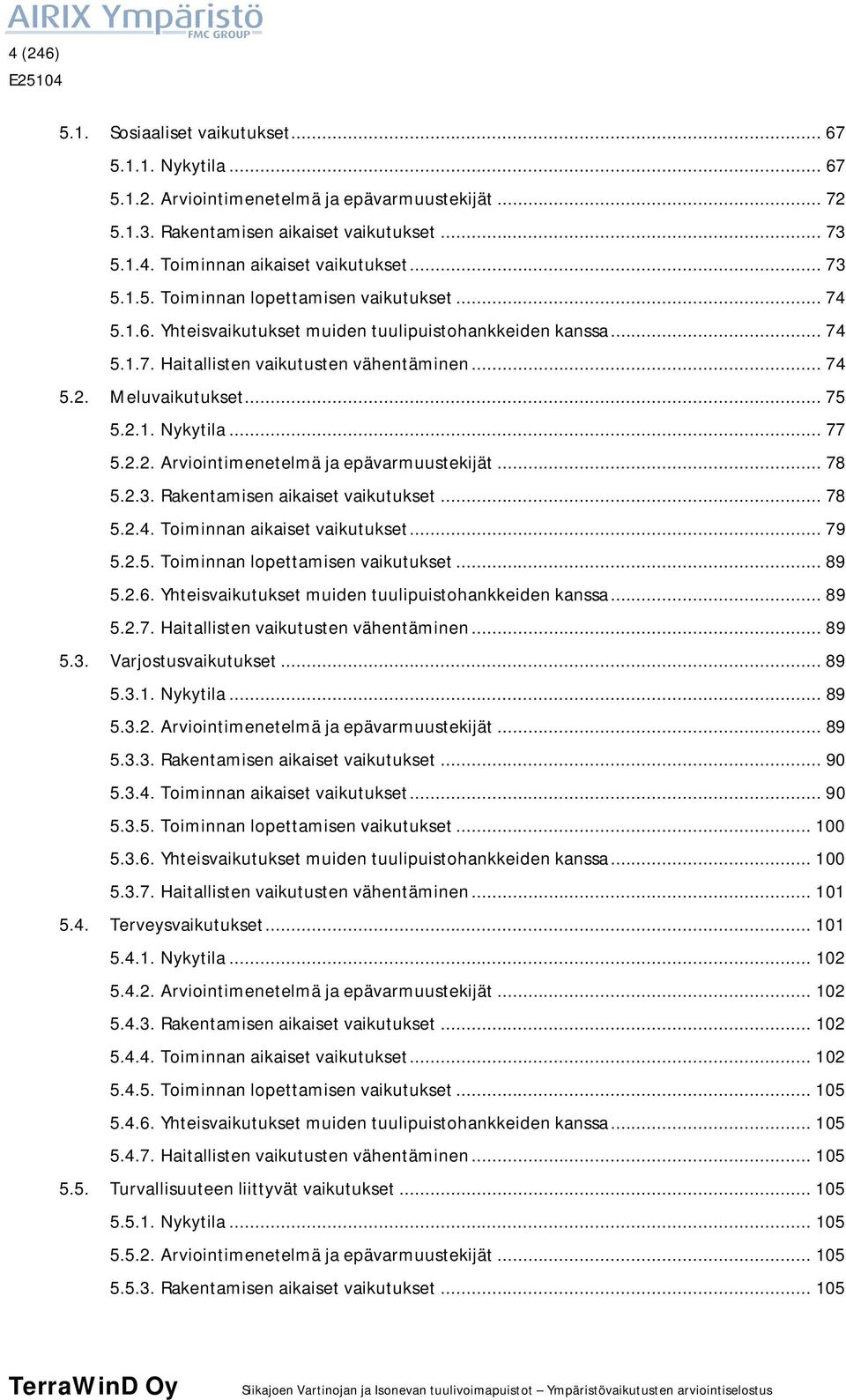 2.1. Nykytila... 77 5.2.2. Arviointimenetelmä ja epävarmuustekijät... 78 5.2.3. Rakentamisen aikaiset vaikutukset... 78 5.2.4. Toiminnan aikaiset vaikutukset... 79 5.2.5. Toiminnan lopettamisen vaikutukset.