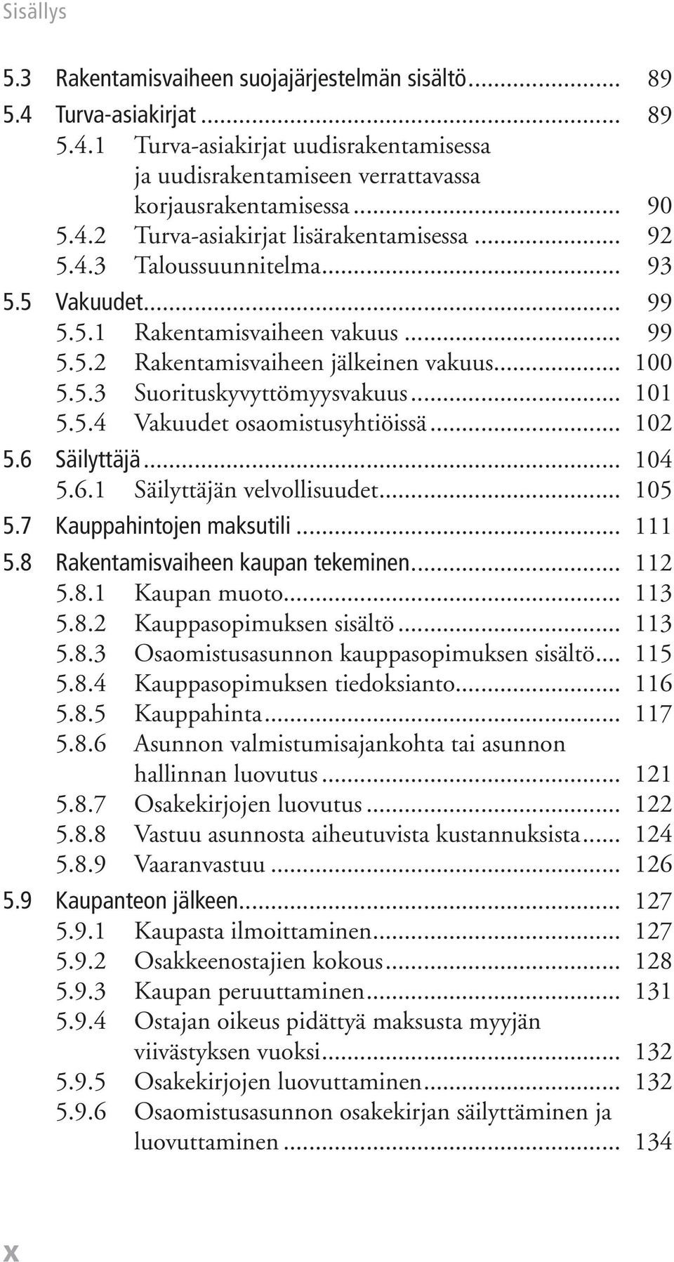 .. 102 5.6 Säilyttäjä... 104 5.6.1 Säilyttäjän velvollisuudet... 105 5.7 Kauppahintojen maksutili... 111 5.8 Rakentamisvaiheen kaupan tekeminen... 112 5.8.1 Kaupan muoto... 113 5.8.2 Kauppasopimuksen sisältö.