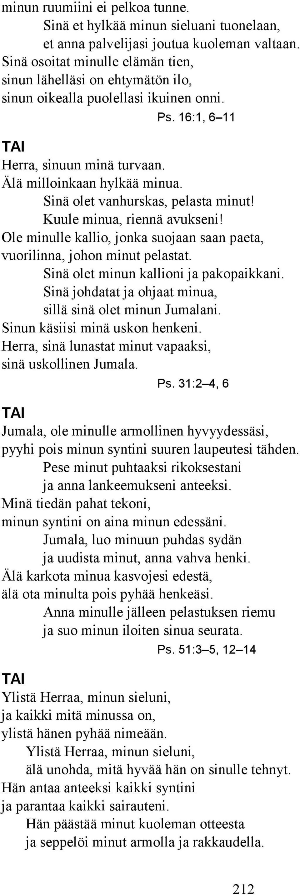 Sinä olet vanhurskas, pelasta minut! Kuule minua, riennä avukseni! Ole minulle kallio, jonka suojaan saan paeta, vuorilinna, johon minut pelastat. Sinä olet minun kallioni ja pakopaikkani.