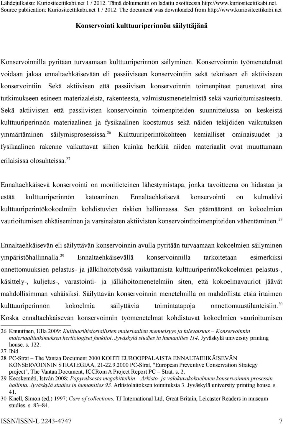 Sekä aktiivisen että passiivisen konservoinnin toimenpiteet perustuvat aina tutkimukseen esineen materiaaleista, rakenteesta, valmistusmenetelmistä sekä vaurioitumisasteesta.