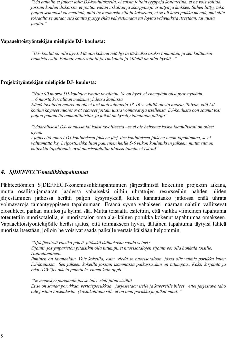 vahvuuksia itsestään, tai uusia puolia. Vapaaehtoistyöntekijän mielipide DJ- koulusta: DJ- koulut on ollu hyvä. Mä oon kokenu nää hyvin tärkeäksi osaksi toimintaa, ja sen kulttuurin tuomista esiin.