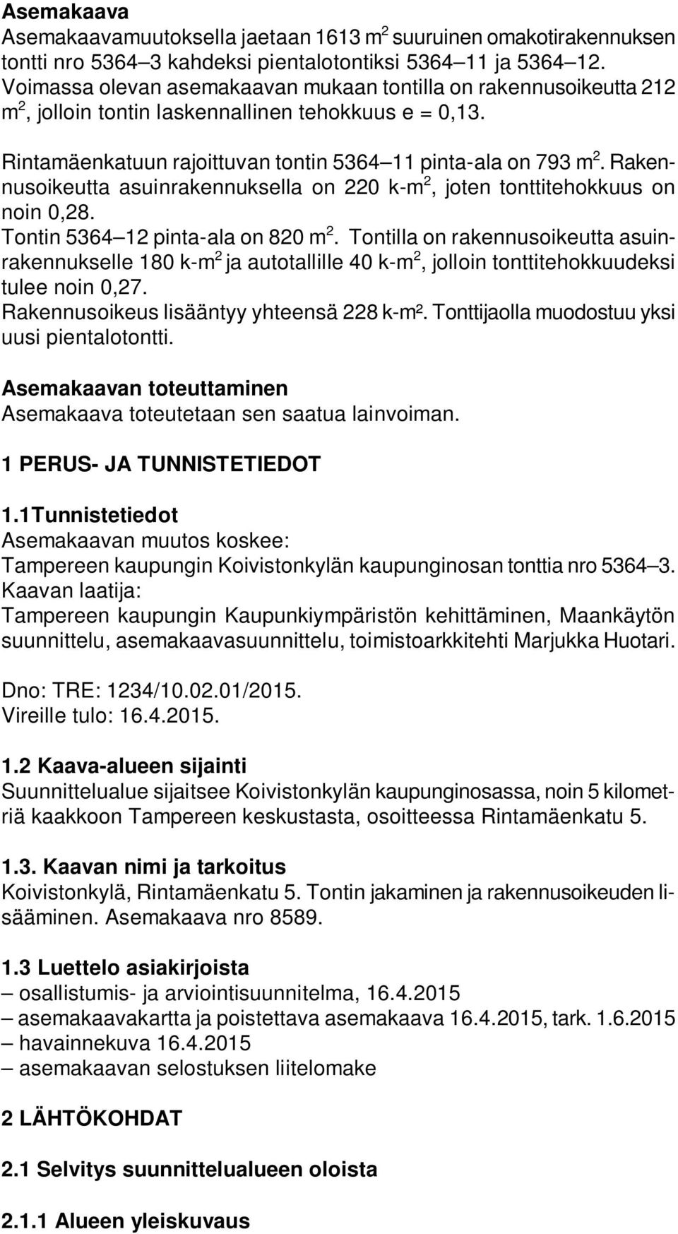 Rakennusoikeutta asuinrakennuksella on 220 k-m 2, joten tonttitehokkuus on noin 0,28. Tontin 5364 12 pinta-ala on 820 m 2.