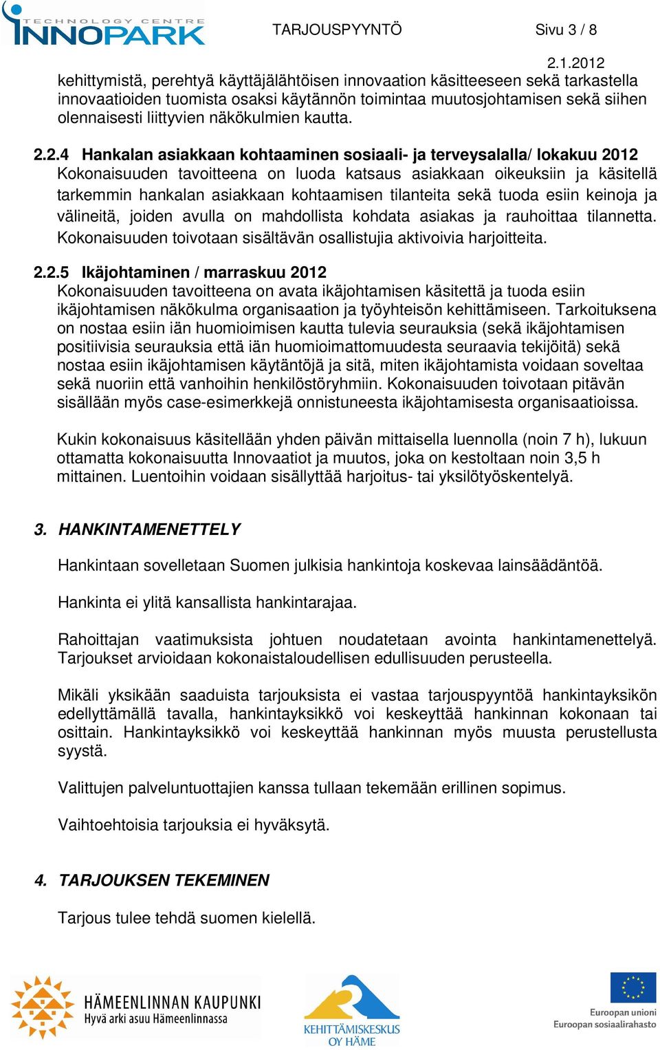 2.4 Hankalan asiakkaan kohtaaminen sosiaali- ja terveysalalla/ lokakuu 2012 Kokonaisuuden tavoitteena on luoda katsaus asiakkaan oikeuksiin ja käsitellä tarkemmin hankalan asiakkaan kohtaamisen