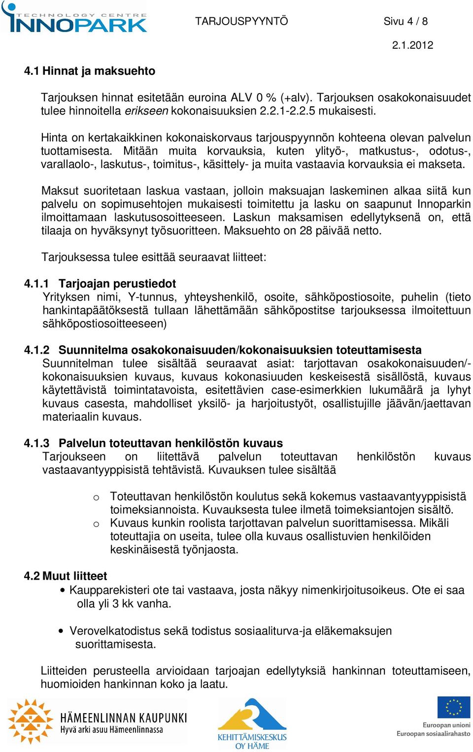 Mitään muita korvauksia, kuten ylityö-, matkustus-, odotus-, varallaolo-, laskutus-, toimitus-, käsittely- ja muita vastaavia korvauksia ei makseta.