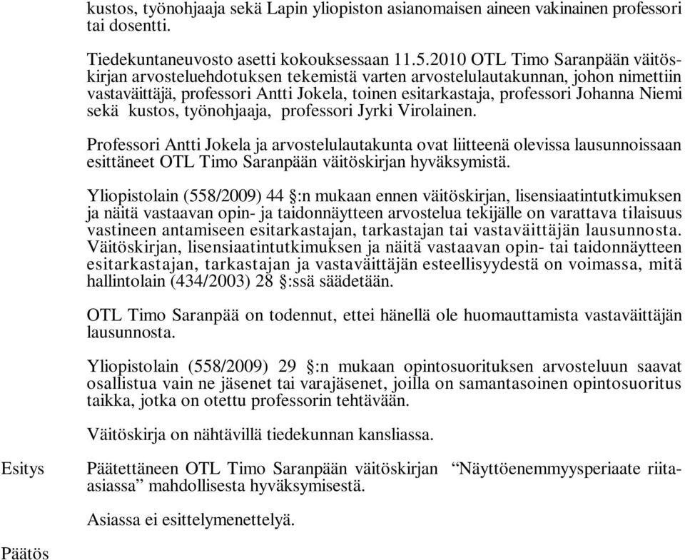 sekä kustos, työnohjaaja, professori Jyrki Virolainen. Professori Antti Jokela ja arvostelulautakunta ovat liitteenä olevissa lausunnoissaan esittäneet OTL Timo Saranpään väitöskirjan hyväksymistä.