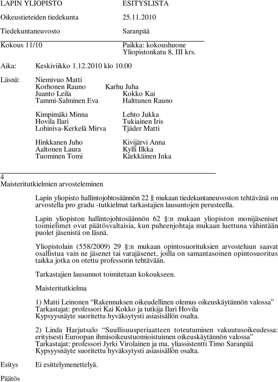 Yliopistolain (558/2009) 29 :n mukaan opintosuorituksien arvosteluun saavat osallistua vain ne jäsenet tai varajäsenet, joilla on samantasoinen opintosuoritus taikka jotka on otettu professorin